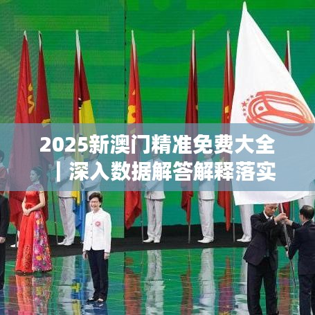2025新澳门精准免费大全，时代解答解释落实_wc44.87.101.0